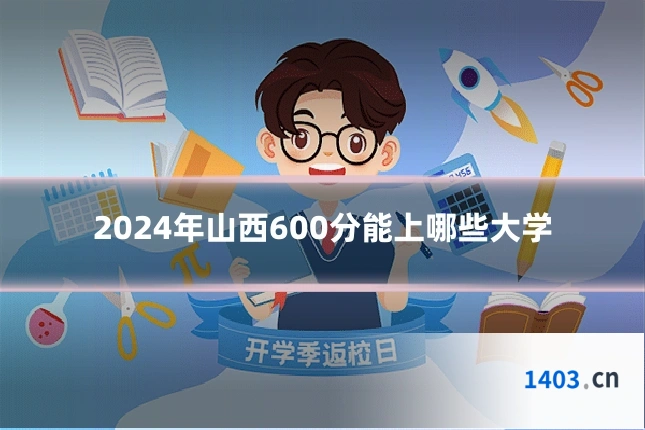 2024年山西600分能上哪些大学