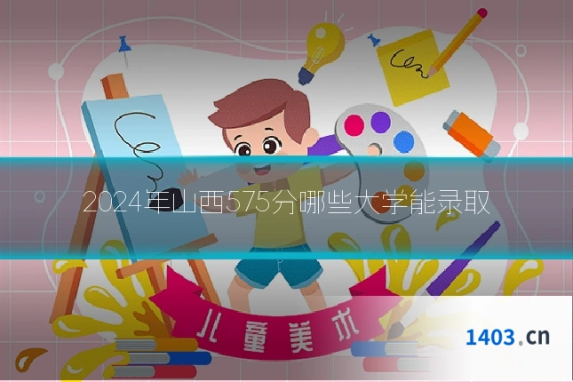 2024年山西575分哪些大学能录取