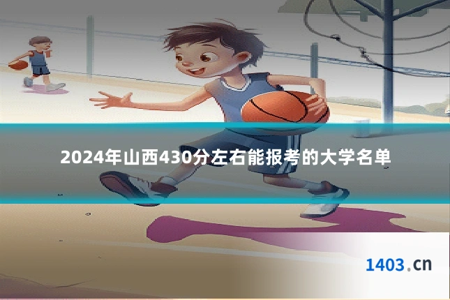 2024年山西430分左右能报考的大学名单
