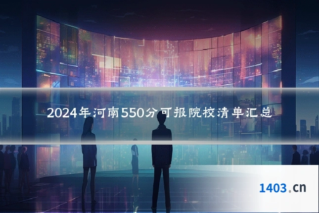 2024年河南550分可报院校清单汇总