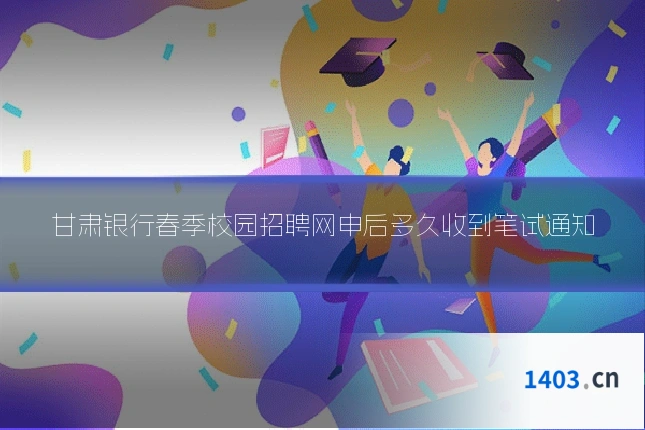 甘肃银行春季校园招聘网申后多久收到笔试通知