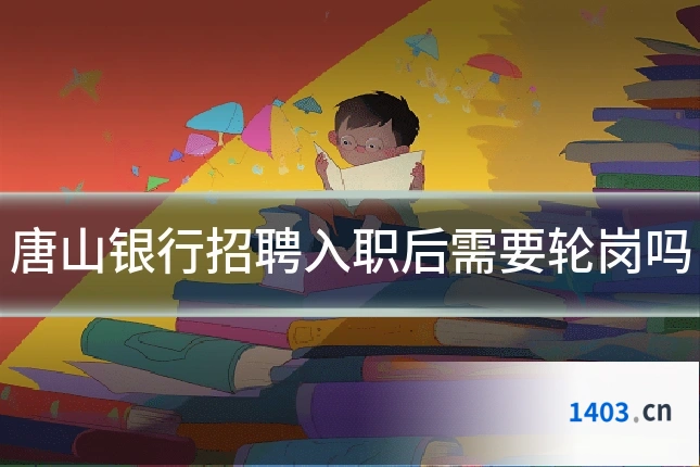 唐山银行招聘入职后需要轮岗吗