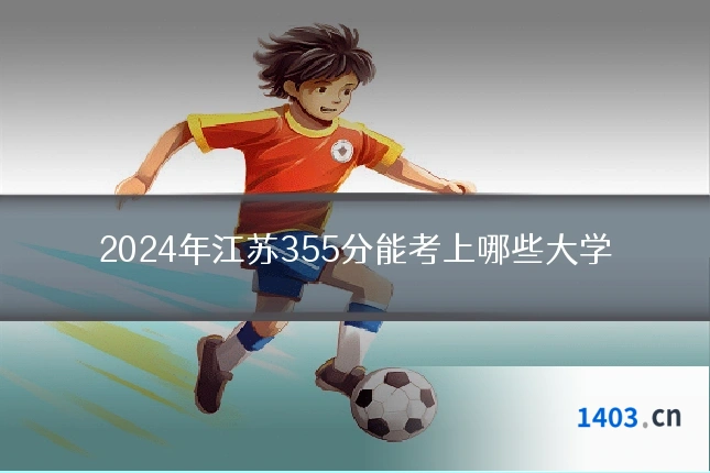 2024年江苏355分能考上哪些大学