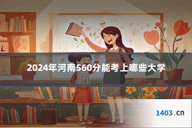 2024年河南560分能考上哪些大学