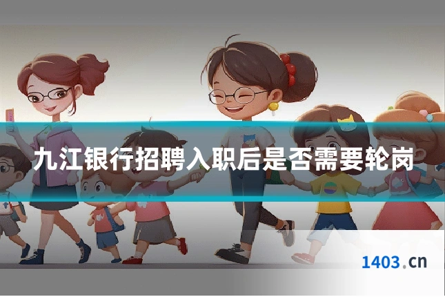 九江银行招聘入职后是否需要轮岗