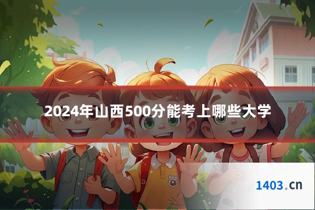 2024年山西500分能考上哪些大学