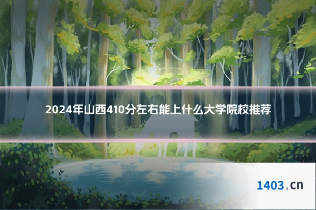 2024年山西410分左右能上什么大学院校推荐