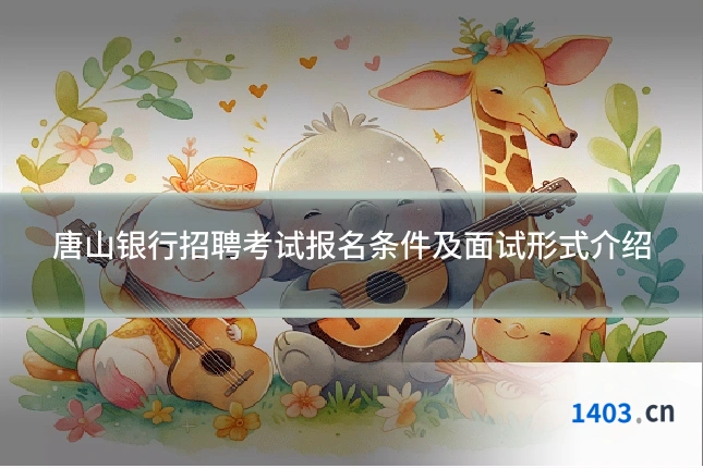 唐山银行招聘考试报名条件及面试形式介绍