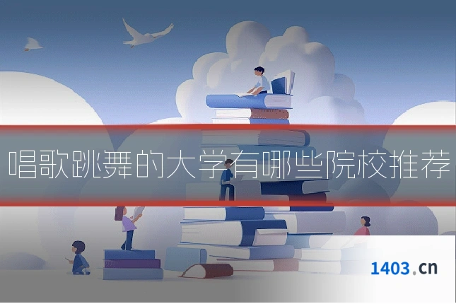 唱歌跳舞的大学有哪些院校推荐