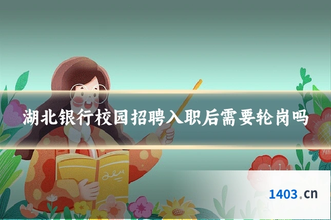 湖北银行校园招聘入职后需要轮岗吗