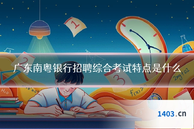 广东南粤银行招聘综合考试特点是什么