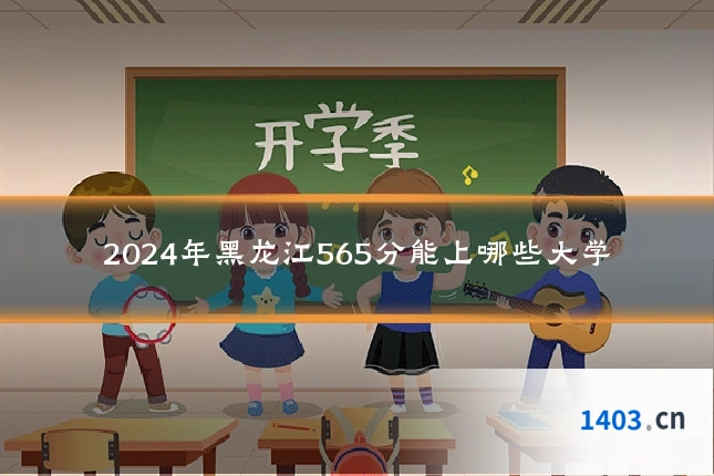 2024年黑龙江565分能上哪些大学