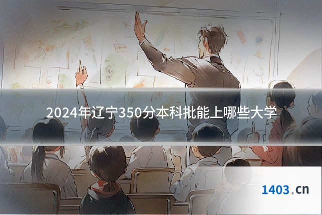 2024年辽宁350分本科批能上哪些大学