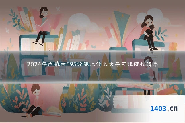 2024年内蒙古595分能上什么大学可报院校清单