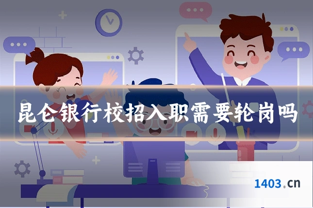 昆仑银行校招入职需要轮岗吗