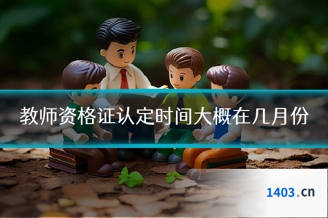 教师资格证认定时间大概在几月份