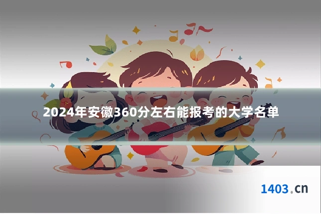 2024年安徽360分左右能报考的大学名单