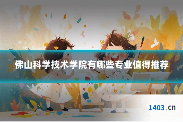 佛山科学技术学院有哪些专业值得推荐