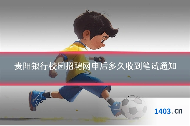 贵阳银行校园招聘网申后多久收到笔试通知