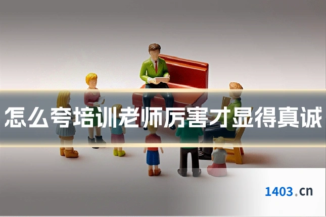 怎么夸培训老师厉害才显得真诚