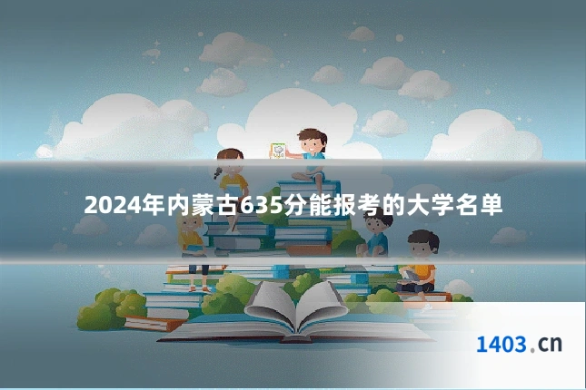 2024年内蒙古635分能报考的大学名单