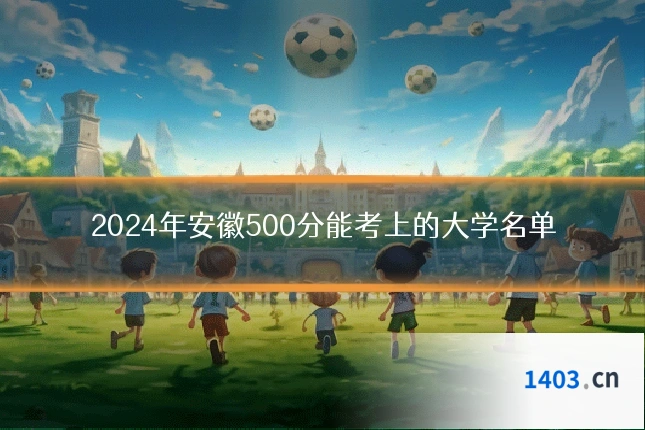 2024年安徽500分能考上的大学名单