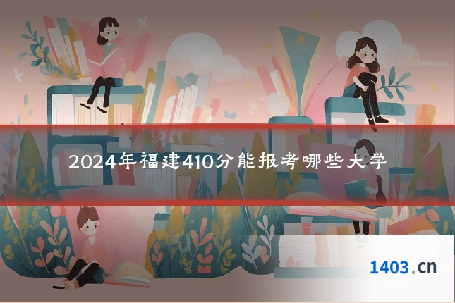 2024年福建410分能报考哪些大学