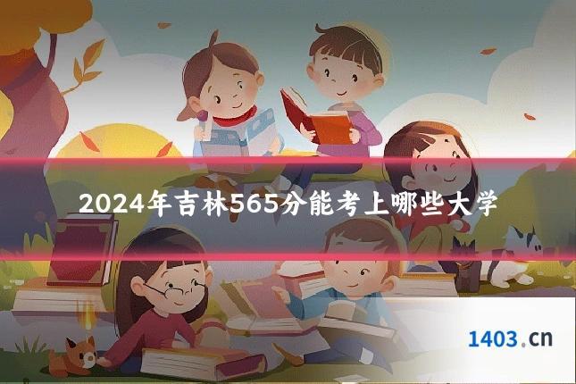2024年吉林565分能考上哪些大学