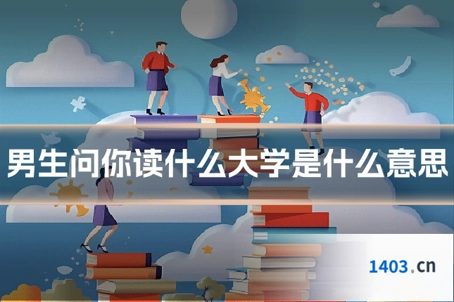 男生问你读什么大学是什么意思