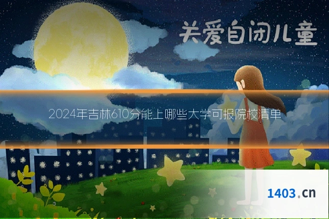 2024年吉林610分能上哪些大学可报院校清单