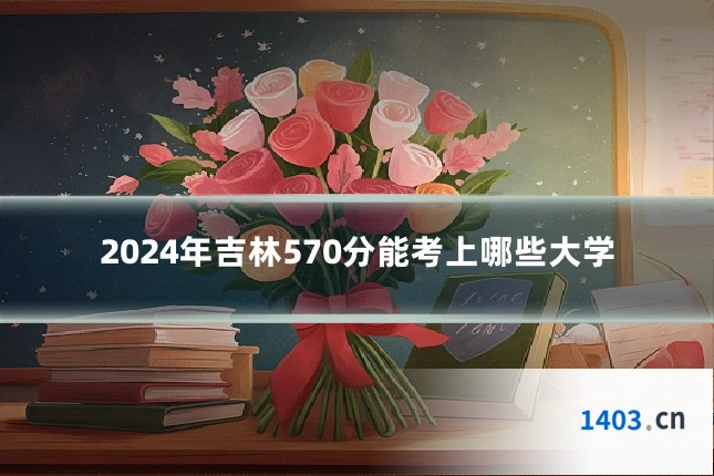 2024年吉林570分能考上哪些大学