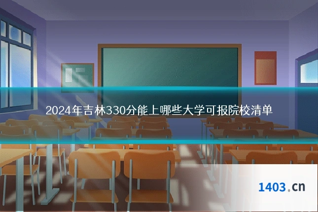 2024年吉林330分能上哪些大学可报院校清单