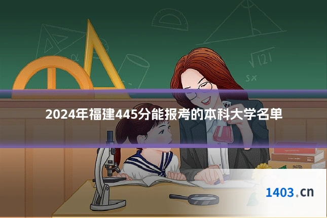2024年福建445分能报考的本科大学名单