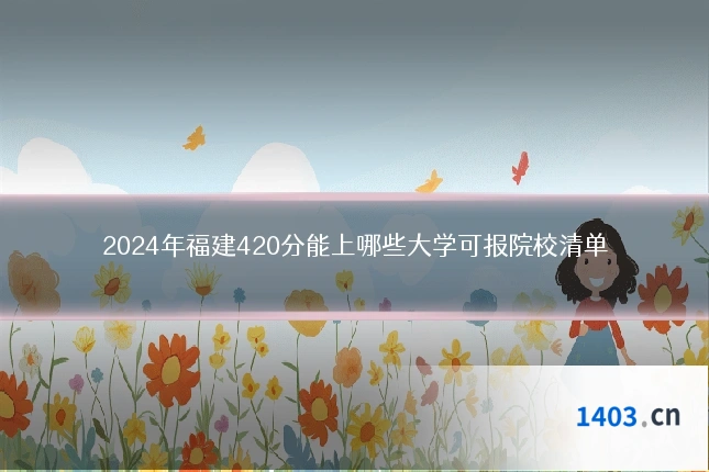 2024年福建420分能上哪些大学可报院校清单