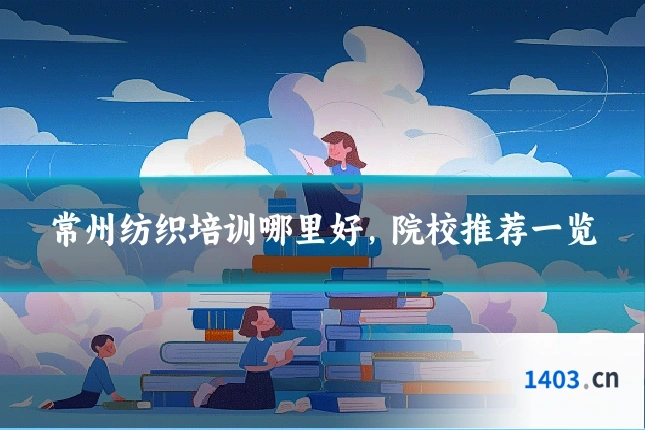 常州纺织培训哪里好,院校推荐一览