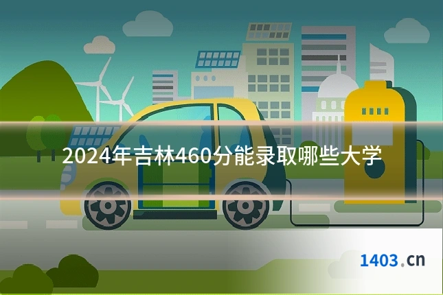 2024年吉林460分能录取哪些大学