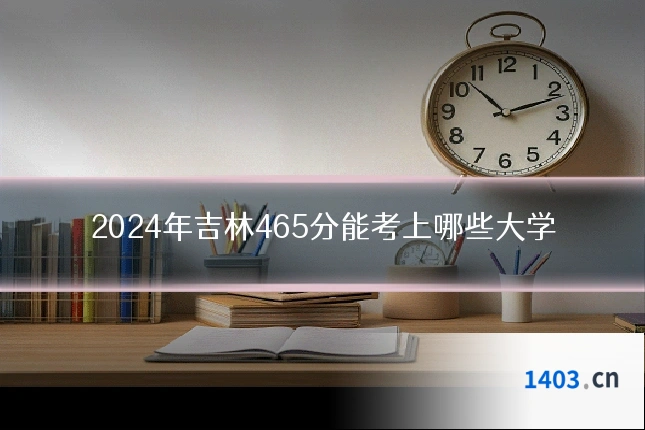 2024年吉林465分能考上哪些大学
