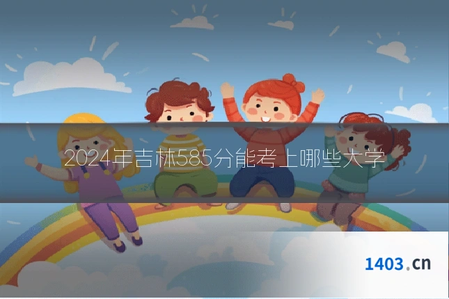 2024年吉林585分能考上哪些大学