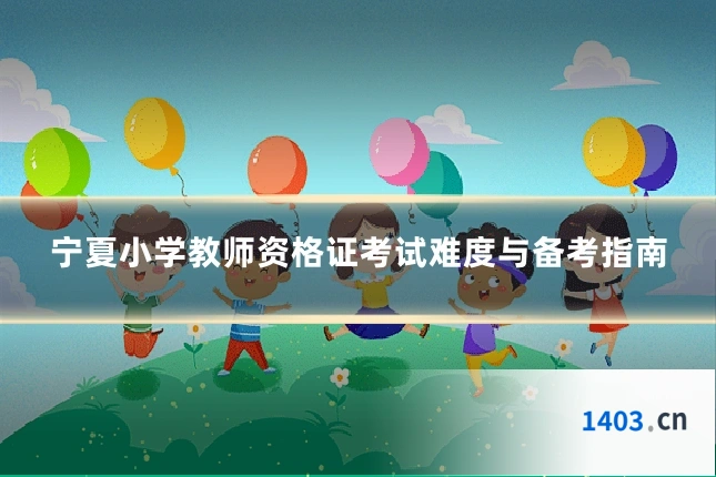 宁夏小学教师资格证考试难度与备考指南