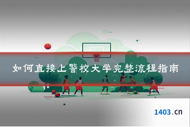 如何直接上警校大学完整流程指南
