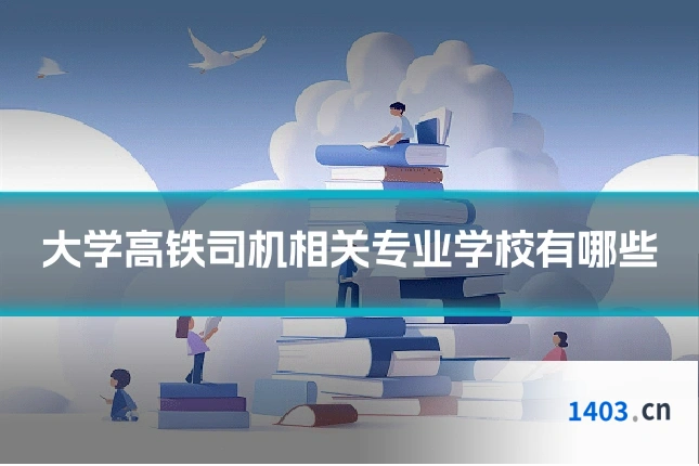大学高铁司机相关专业学校有哪些