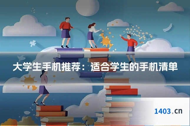 大学生手机推荐：适合学生的手机清单