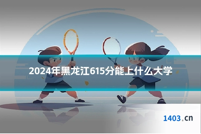 2024年黑龙江615分能上什么大学