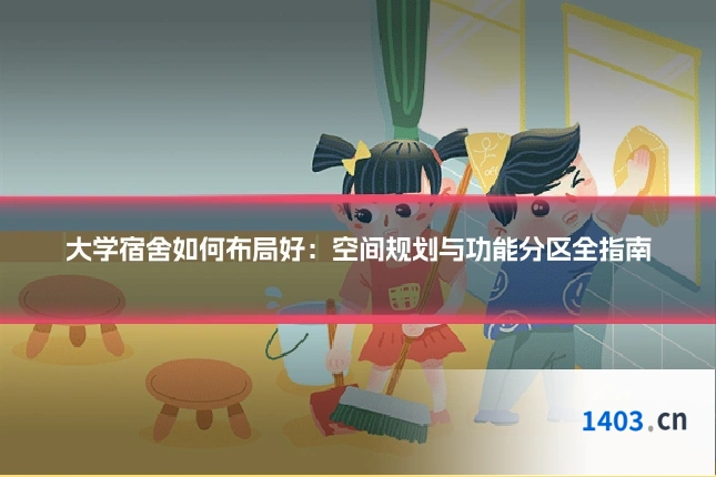 大学宿舍如何布局好：空间规划与功能分区全指南