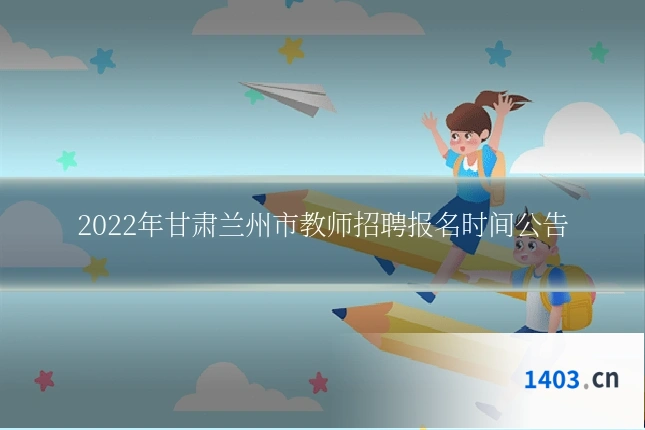 2022年甘肃兰州市教师招聘报名时间公告