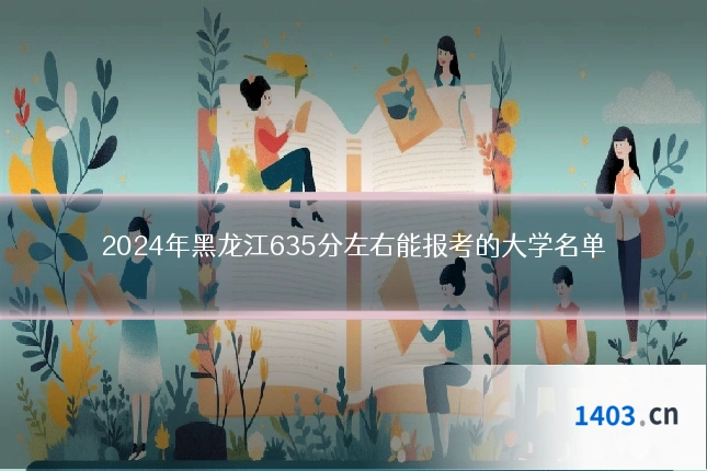 2024年黑龙江635分左右能报考的大学名单