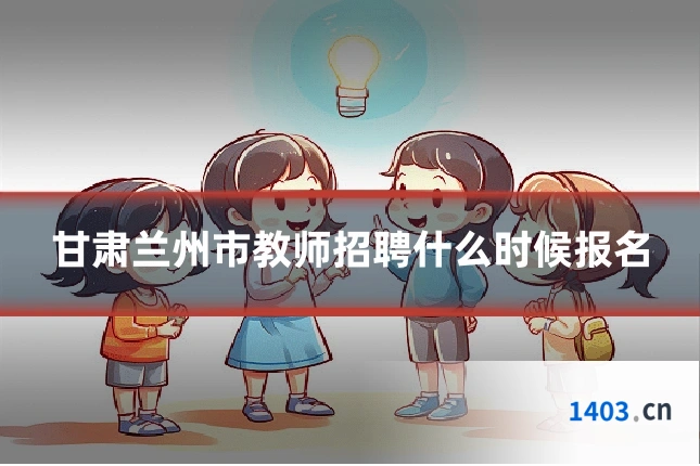 甘肃兰州市教师招聘什么时候报名