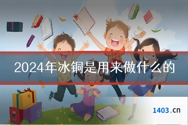 2024年冰铜是用来做什么的
