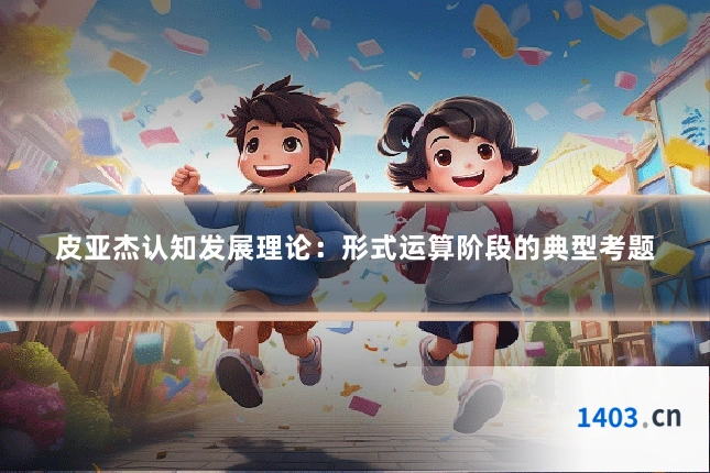 皮亚杰认知发展理论：形式运算阶段的典型考题