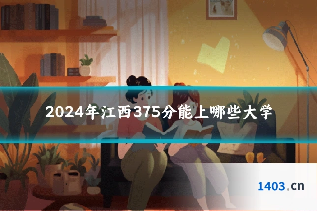 2024年江西375分能上哪些大学